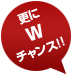 更にWチャンス!!