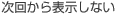次回から表示しない