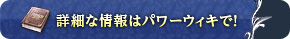 詳細な情報はパワーウィキで