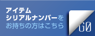 アイテム シリアルナンバーをお持ち方はこちら